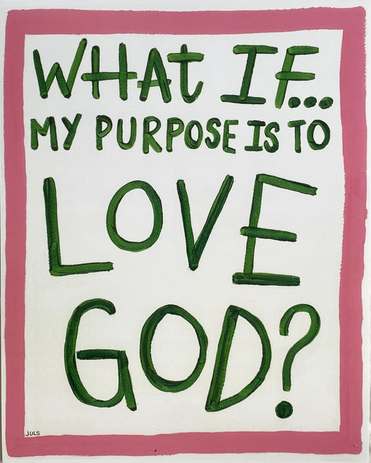 WHAT IF...MY PURPOSE IS TO LOVE GOD?